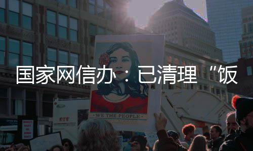 办已清0余国家害信面有理息4网信万条饭圈负