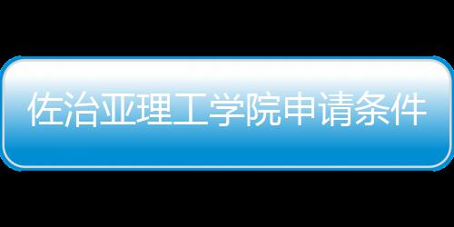 件和请条亚理院申工学佐治汇总留学费用