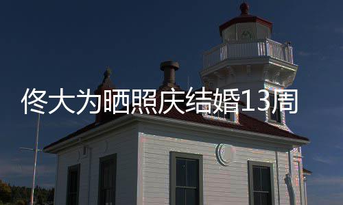 白妻佟大结婚爱你永远 告照庆周年子为晒