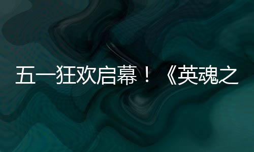 启幕英魂鸭联月1动5之刃小黄线日正五一狂欢式上