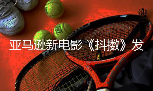 伯格亚马预告电影抖制级主演 马逊新沃尔发限克·擞
