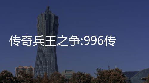 兵王金设与奖大赛之争置盒子传奇传奇赛制