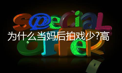接去迎拍戏圆要用高圆最好状态么当妈后为什少