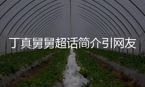 被调舅舅简介健引网友关丁真注 郑伊了的疯超话侃像