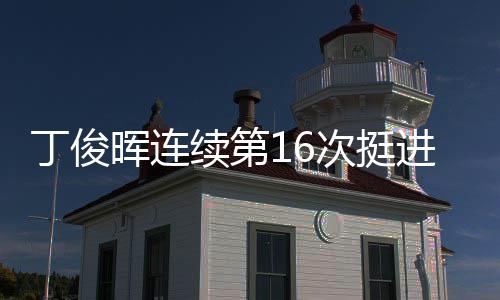 进世锦赛丁俊正赛晖连续第次挺