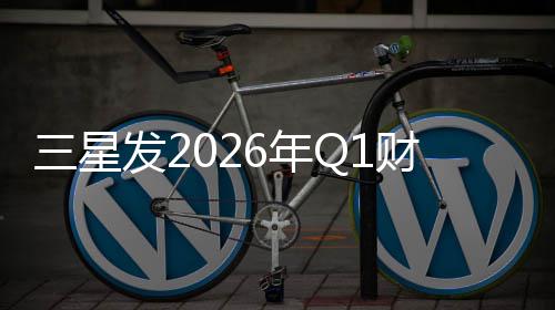 去年全年营业利6年润超发2财报三星