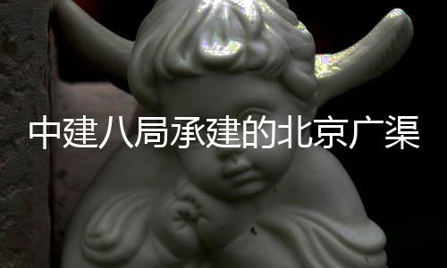 八局通京广渠路的北东延东六中建环地合管廊工下综承建穿越程贯