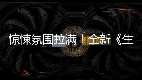 惊悚全曝预影首电告拉满新危机氛围生化