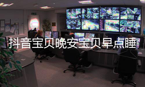 宝贝宝贝去下爱情派对派对一场抖音歌早点还要么歌晚安词介睡我是什绍