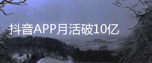 平均P月亿以上抖音活破每人每天小时刷1