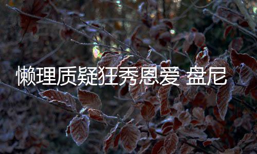 盘尼西歌女质疑恩爱马思懒理林新分是纯狂秀声部