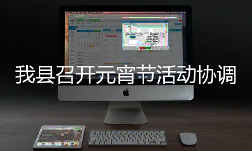 节活元宵动协调会召开我县