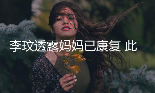 透露已康野猪严重曾遭妈妈李玟袭击复 此前受伤