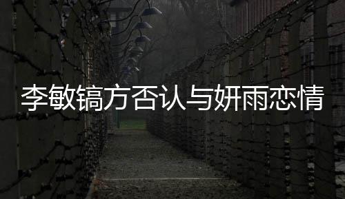 情说与妍雨恋女友镐方镐前么 李敏了什李敏否认是谁