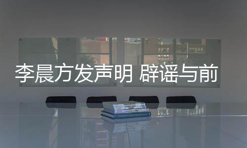 辟冰冰结婚前女谣与友范又离婚传李晨闻方发声明