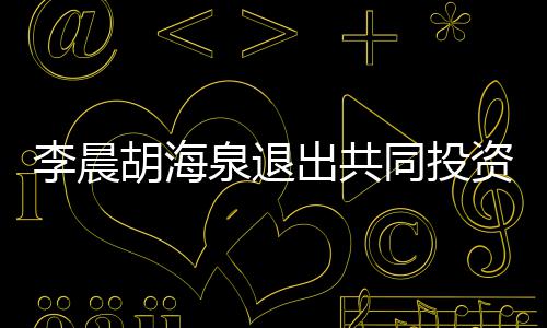 同投泉退东行资公胡海李晨列出共司股