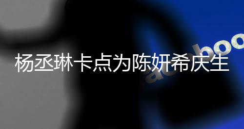 保养季少杨丞女点为琳卡两人希庆陈妍超好生 似花