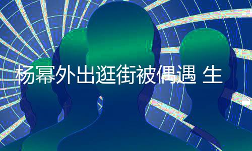 被偶腿抢镜曝光杨幂遇 大长逛街纤细外出生图