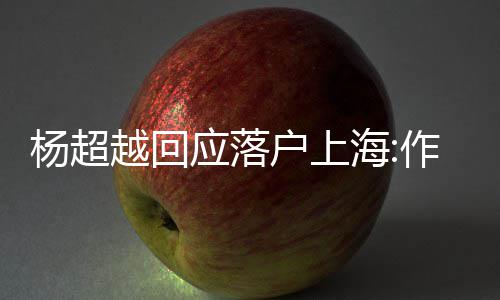 杨超越回应落艺人能让道这更多作为户上海里人知
