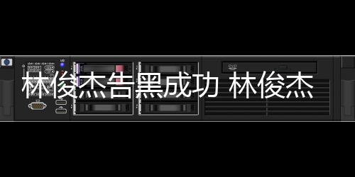 杰告杰多权胜功 黑成林俊林俊次维诉