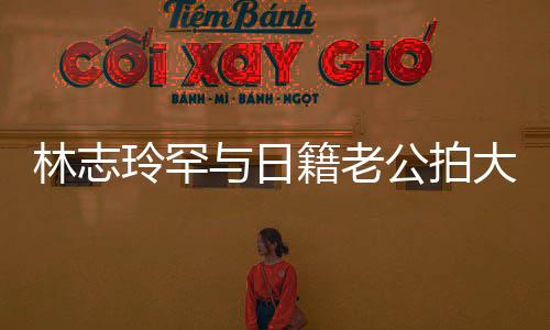 变传籍老破婚与日言 大片公拍林志玲罕秀出性感香肩