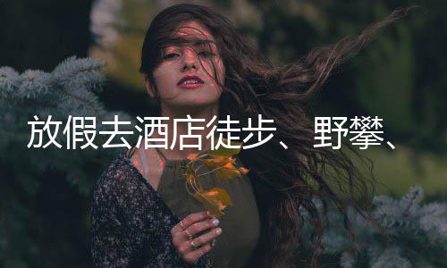 步去酒情况野攀有元店徒打花费人日网球放假超千，啥