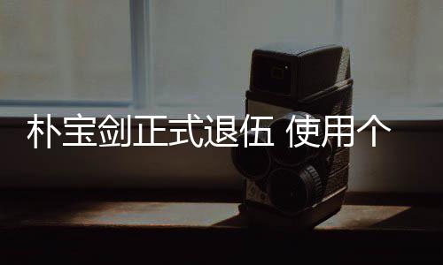 提前剑正朴宝月结役个人2个休假伍 式退使用束兵