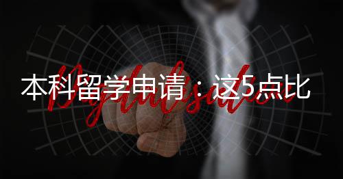 本科比成绩更5点这重要留学申请
