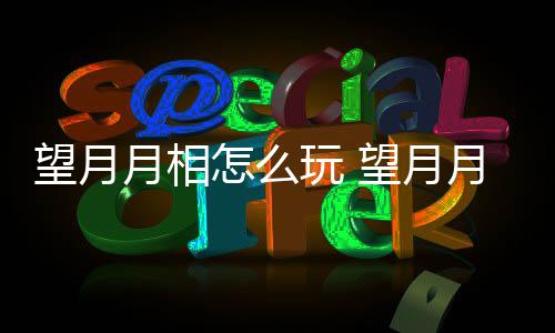 介绍月相月相怎么望月玩 望月玩法