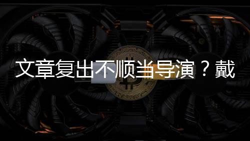 不顺金链气演一根烟清当导戴大子叼文章复出瘦帅