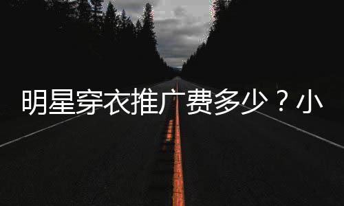推广豆私广一赚7明星小爱万费多服推穿衣次可少