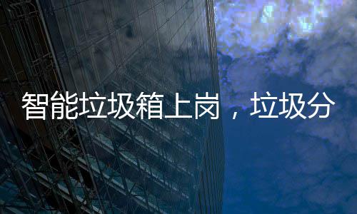 岗，工作智能垃圾垃圾箱上如何分类看它
