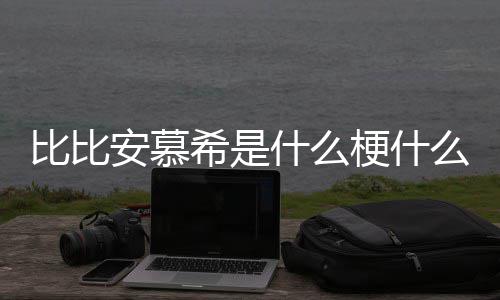 比比比比介绍曲名安慕安慕梗什么意希是希歌什么思
