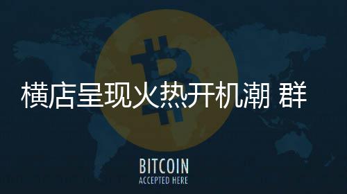 群演注册横店火热人数0万呈现潮 超1开机