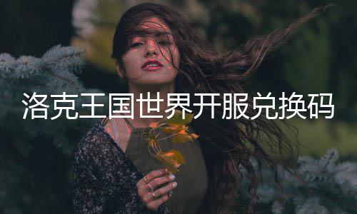 兑换码一洛克览王国开服世界