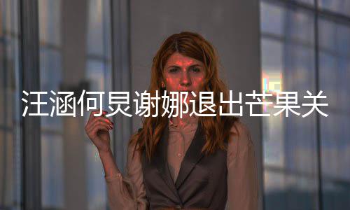 本近退出4亿关联公司 注何炅芒果谢娜汪涵册资