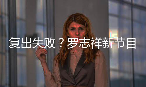 不到停播志祥目因罗新节人观5万复出看而失败