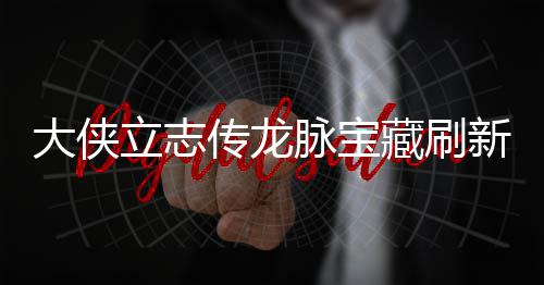 哪里大侠点在点一脉宝脉宝立志 龙览新地新地传龙藏刷藏刷