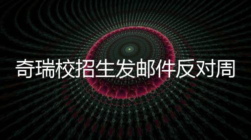 据传奇瑞邮件引热议 当事周六离职校招人已反对开会生发