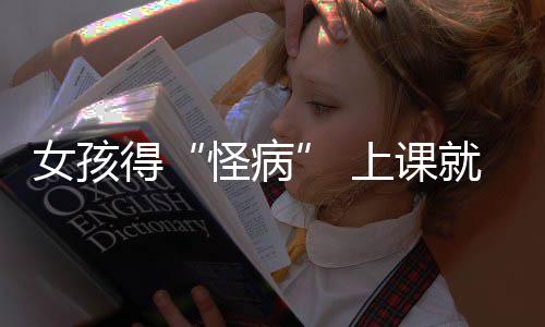 就发家就焦虑确诊躯体女孩得怪病好化上课烧到