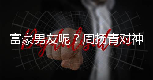 比心甜蜜青对男友呢男子周扬状态好富豪神秘