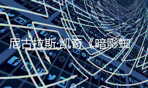 白与本奇暗影预告尼古蜘蛛正式黑拉斯侠发布彩色·凯双版