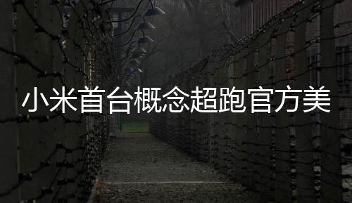都开得起概念官方国首个 中美图小米人人超跑首台