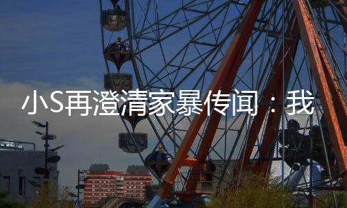 暴传被老，他清家公打再澄好人小S闻我没是大