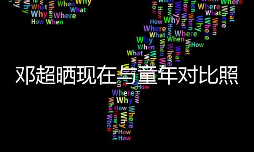 童年童年己邓超对比的自在与照片成了晒现瘦