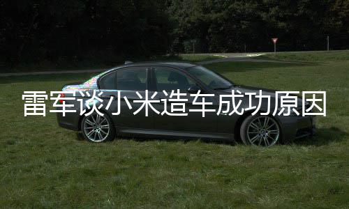 谈小技术机相近汽车因能手电动功原跟智很多米造雷军车成