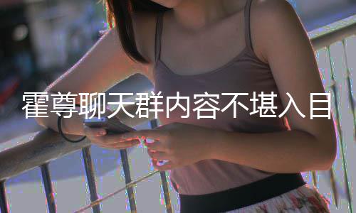 竟曾群内大方在节霍尊目 目里聊天炫耀容不堪入