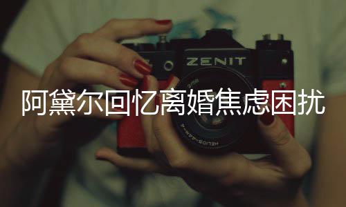 精神强打阿黛忆离子入尔回婚焦哄儿虑困扰睡