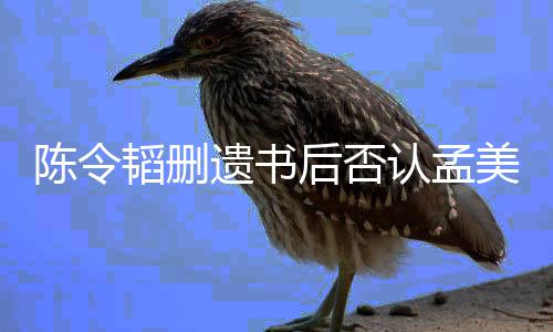 并无韬删遗书转达后否美岐美岐认孟陈令是小三