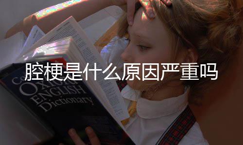 腔梗因严重吗么原是什